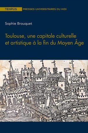 TOULOUSE, UNE CAPITALE CULTURELLE ET ARTISTIQUE A LA FIN DU MOYEN AGE