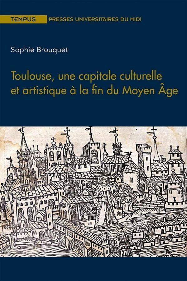 TOULOUSE, UNE CAPITALE CULTURELLE ET ARTISTIQUE A LA FIN DU MOYEN AGE